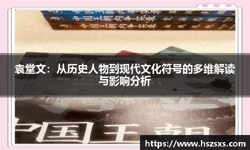 袁堂文：从历史人物到现代文化符号的多维解读与影响分析