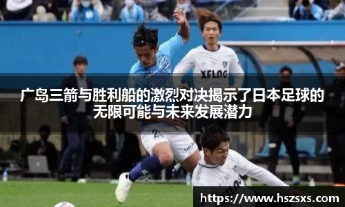 熊猫体育：广岛三箭与胜利船的激烈对决揭示了日本足球的无限可能与未来发展潜力