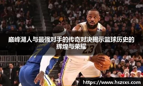熊猫体育：巅峰湖人与最强对手的传奇对决揭示篮球历史的辉煌与荣耀